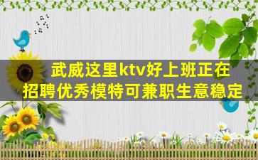 武威这里ktv好上班正在招聘优秀模特可兼职生意稳定